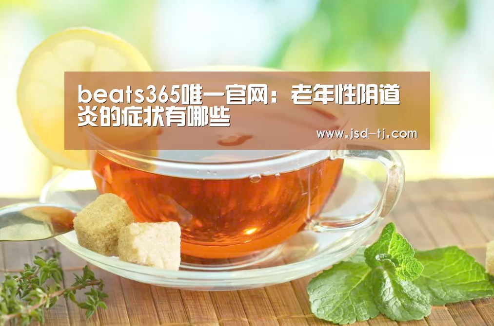 beats365唯一官网：老年性阴道炎的症状有哪些(图2)