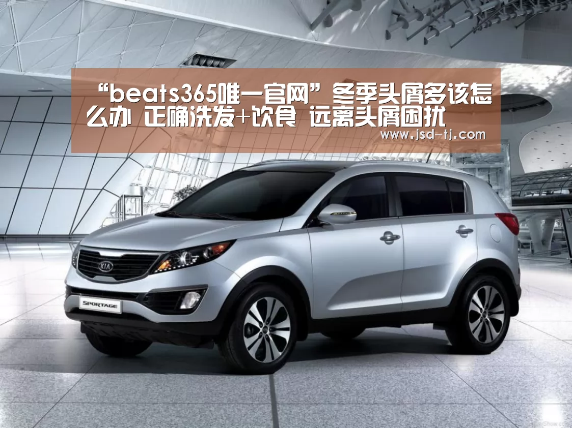 “beats365唯一官网”冬季头屑多该怎么办 正确洗发+饮