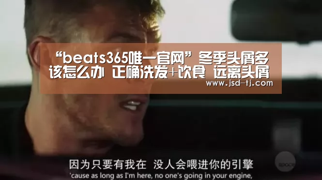 “beats365唯一官网”冬季头屑多该怎么办 正确洗发+饮食 远离头屑困扰(图2)