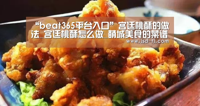 “beat365平台入口”宫廷桃酥的做法_宫廷桃酥怎么做_萌城美食的菜谱(图1) “beat365平台入口”宫廷桃酥的做法_宫廷桃酥怎么做_萌城美食的菜谱(图1)