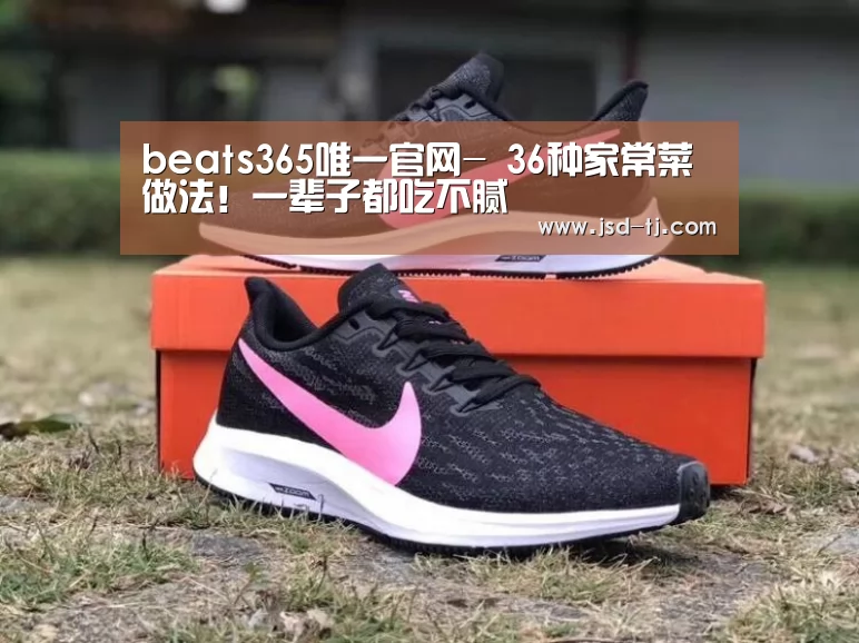 beats365唯一官网-
36种家常菜做法!一辈子都吃不腻(图4) beats365唯一官网