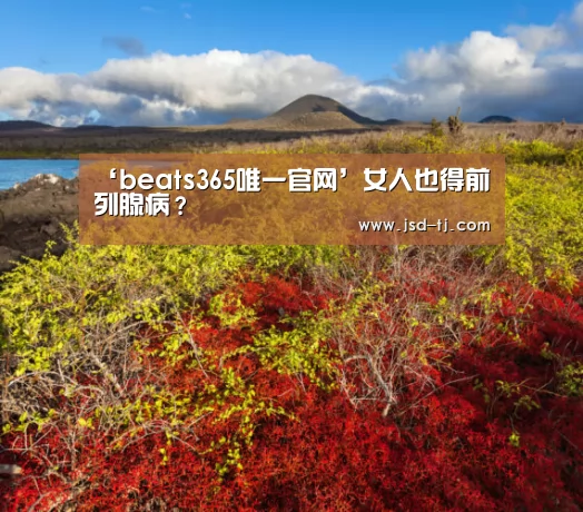 ‘beats365唯一官网’女人也得前列腺病?(图2) beats365唯一官网