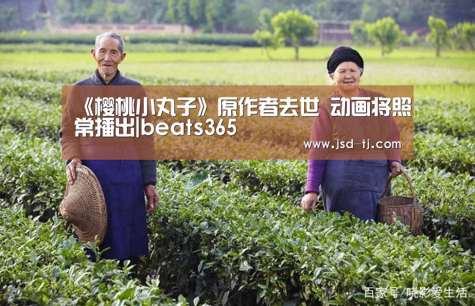 《樱桃小丸子》原作者去世 动画将照常播出|beats365(图1) beat365平台入口
