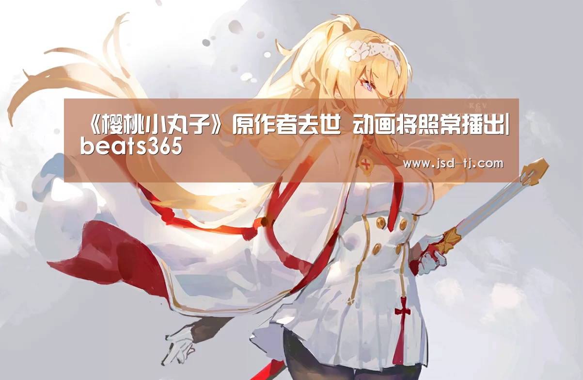 《樱桃小丸子》原作者去世 动画将照常播出|beats365(图2) beat365平台入口
