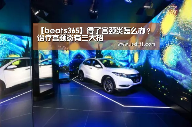 【beats365】得了宫颈炎怎么办? 治疗宫颈炎有三大招(图1) beats365唯一官网
