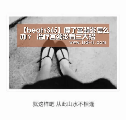 【beats365】得了宫颈炎怎么办? 治疗宫颈炎有三大招(图4) beat365平台入口