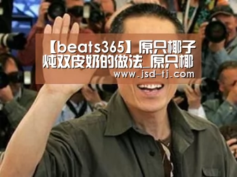 【beats365】原只椰子炖双皮奶的做法_原只椰子炖双皮奶怎么做_啤梨厨房的菜谱(图2) beats365唯一官网