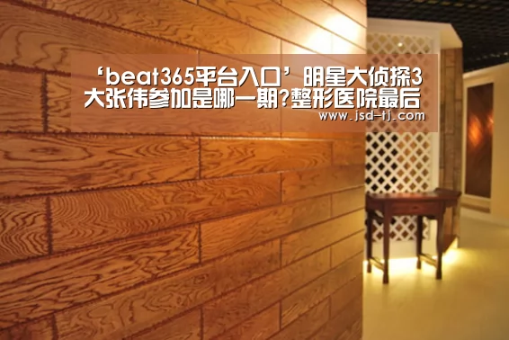 ‘beat365平台入口’明星大侦探3大张伟参加是哪一期?整形医院最后一期收官路透(图1) ‘beat365平台入口’明星大侦探3大张伟参加是哪一期?整形医院最后一期收官路透(图1)