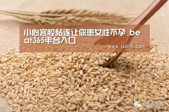 小心宫腔粘连让你患女性不孕_beat365平台入口(图1) beats365唯一官网