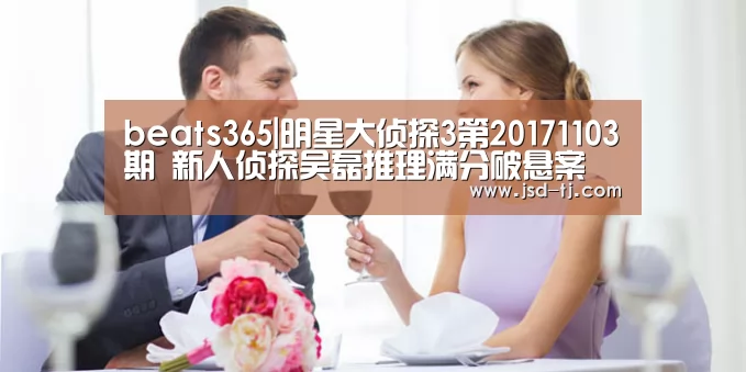 beats365|明星大侦探3第20171103期 新人侦探吴磊推理满分破悬案(图4) beats365|明星大侦探3第20171103期 新人侦探吴磊推理满分破悬案(图4)